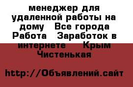 менеджер для удаленной работы на дому - Все города Работа » Заработок в интернете   . Крым,Чистенькая